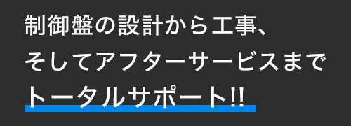 制御版の設計から工事、そしてアフターサービスまでトータルサポート！！